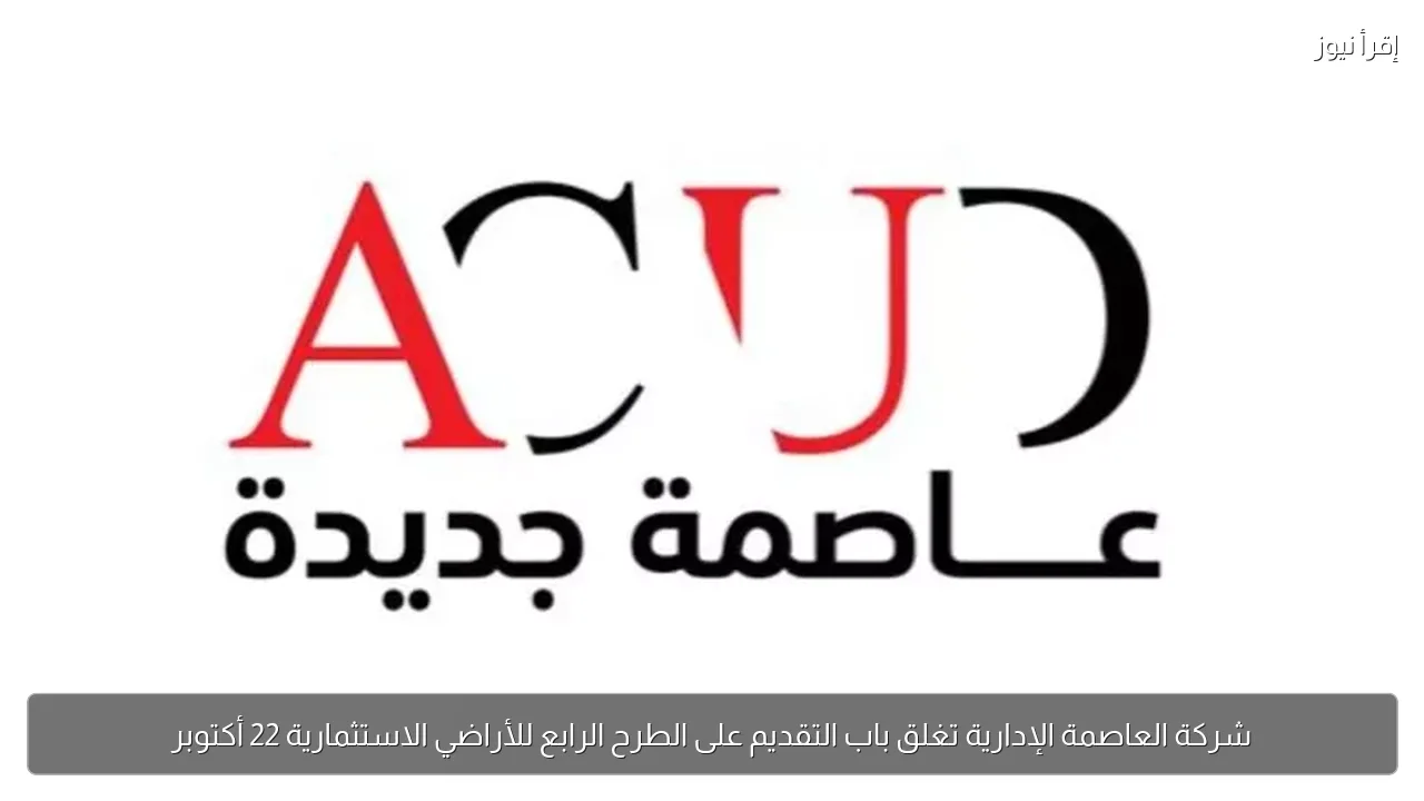 شركة العاصمة الإدارية تغلق باب التقديم على الطرح الرابع للأراضي الاستثمارية 22 أكتوبر