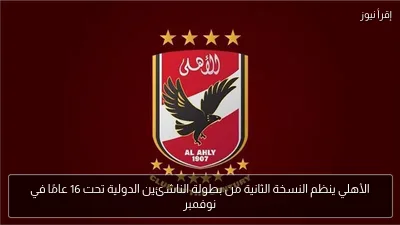 الأهلي ينظم النسخة الثانية من بطولة الناشئين الدولية تحت 16 عامًا في نوفمبر