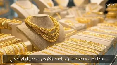 شعبة الذهب: معدلات الشراء تراجعت بأكثر من 50% عن العام الماضي