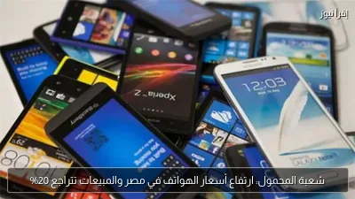 شعبة المحمول: ارتفاع أسعار الهواتف في مصر والمبيعات تتراجع 20%
