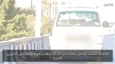 الداخلية تكشف تفاصيل وفاة مدير حسابات بعد شعوره بإعياء أعلى الدائري بالجيزة