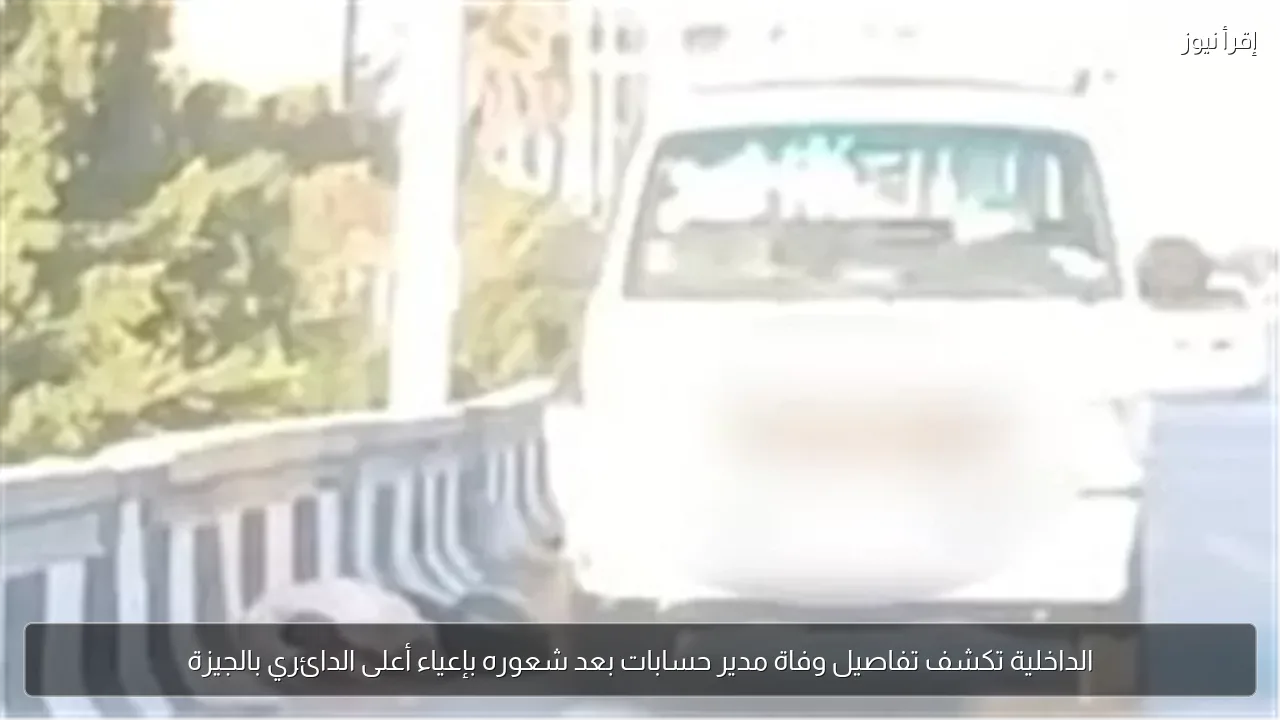 الداخلية تكشف تفاصيل وفاة مدير حسابات بعد شعوره بإعياء أعلى الدائري بالجيزة