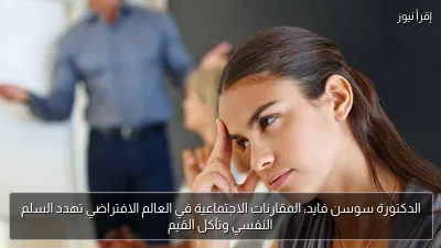 الدكتورة سوسن فايد: المقارنات الاجتماعية في العالم الافتراضي تهدد السلم النفسي وتآكل القيم