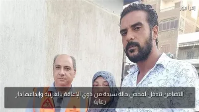 التضامن تتدخل لفحص حالة سيدة من ذوي الإعاقة بالغربية وإيداعها دار رعاية