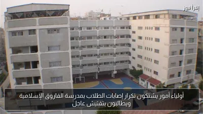 أولياء أمور يشتكون تكرار إصابات الطلاب بمدرسة الفاروق الإسلامية ويطالبون بتفتيش عاجل