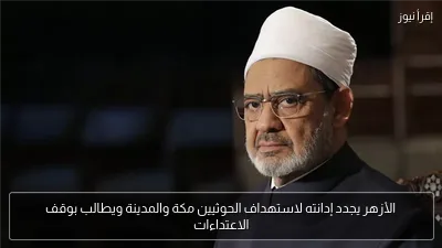 الأزهر يجدد إدانته لاستهداف الحوثيين مكة والمدينة ويطالب بوقف الاعتداءات