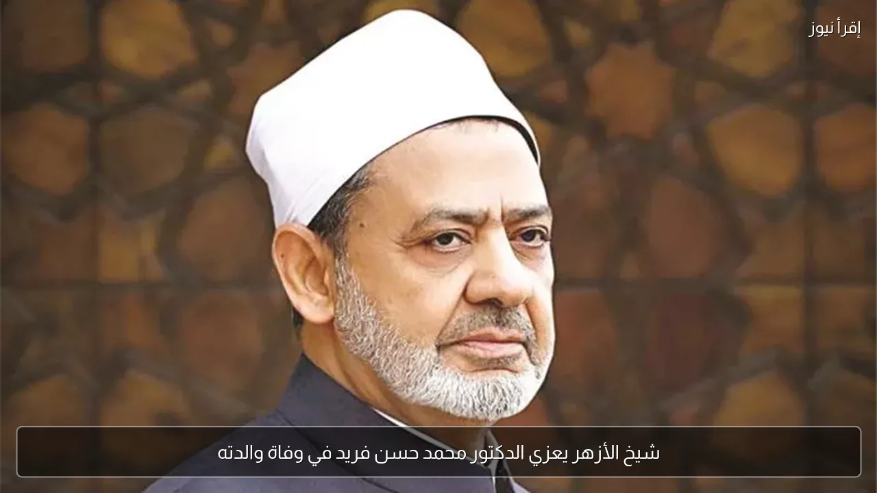 شيخ الأزهر يعزي الدكتور محمد حسن فريد في وفاة والدته