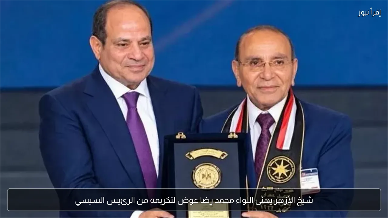 شيخ الأزهر يهنئ اللواء محمد رضا عوض لتكريمه من الرئيس السيسي