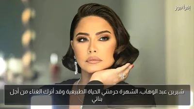 شيرين عبد الوهاب: الشهرة حرمتني الحياة الطبيعية وقد أترك الغناء من أجل بناتي