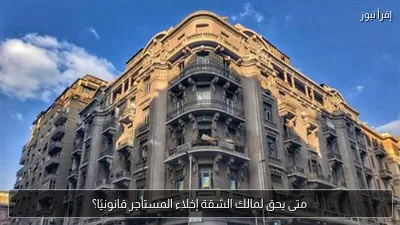 متى يحق لمالك الشقة إخلاء المستأجر قانونيًا؟