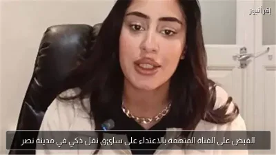 القبض على الفتاة المتهمة بالاعتداء على سائق نقل ذكي في مدينة نصر