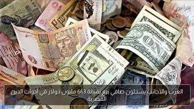 العرب والأجانب يسجلون صافي بيع بقيمة 663 مليون دولار في أدوات الدين المصرية