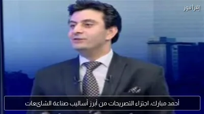 أحمد مبارك: اجتزاء التصريحات من أبرز أساليب صناعة الشائعات