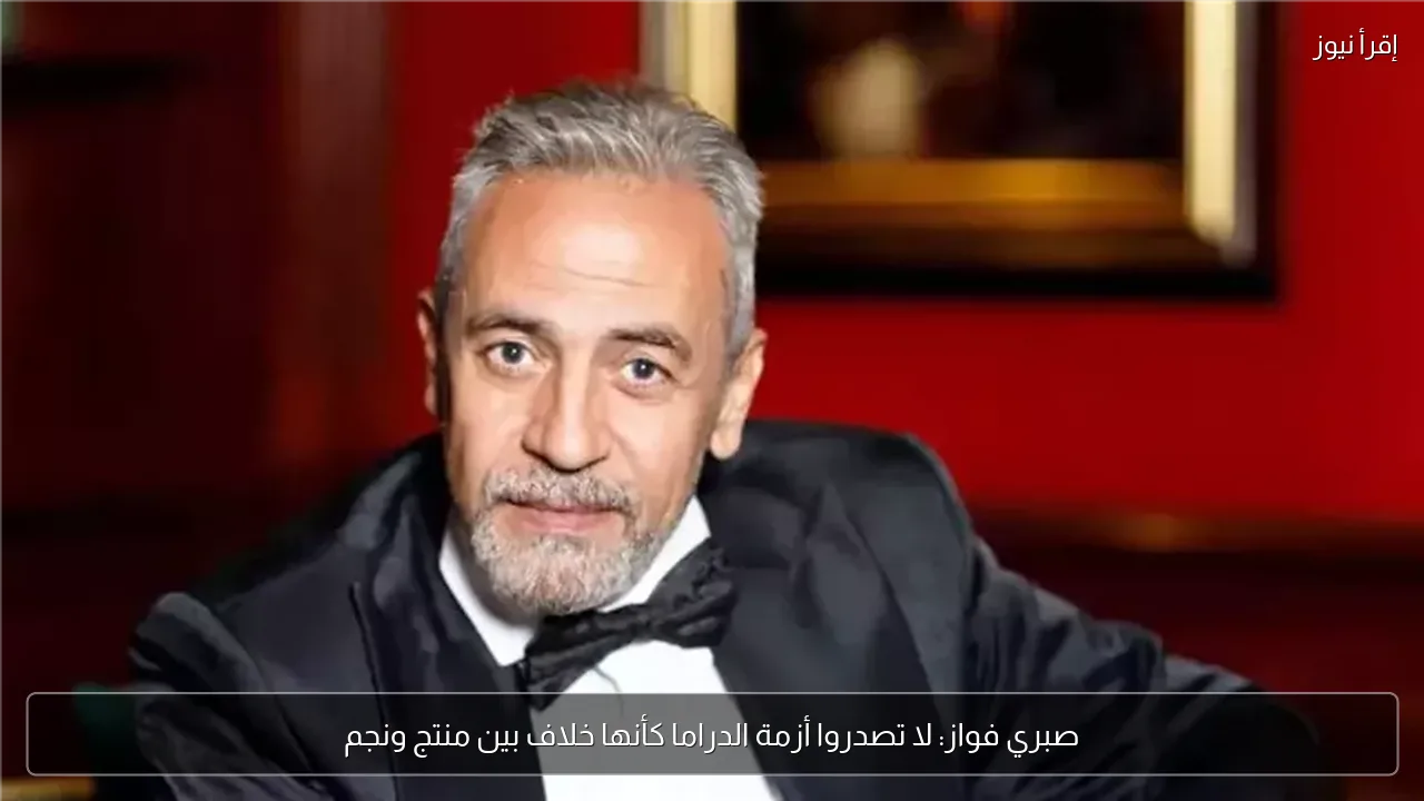صبري فواز: لا تصدروا أزمة الدراما كأنها خلاف بين منتج ونجم