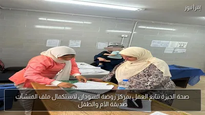 صحة الجيزة تتابع العمل بمركز روضة السودان لاستكمال ملف المنشآت صديقة الأم والطفل