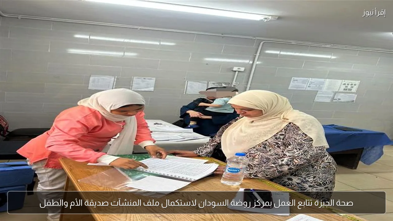 صحة الجيزة تتابع العمل بمركز روضة السودان لاستكمال ملف المنشآت صديقة الأم والطفل