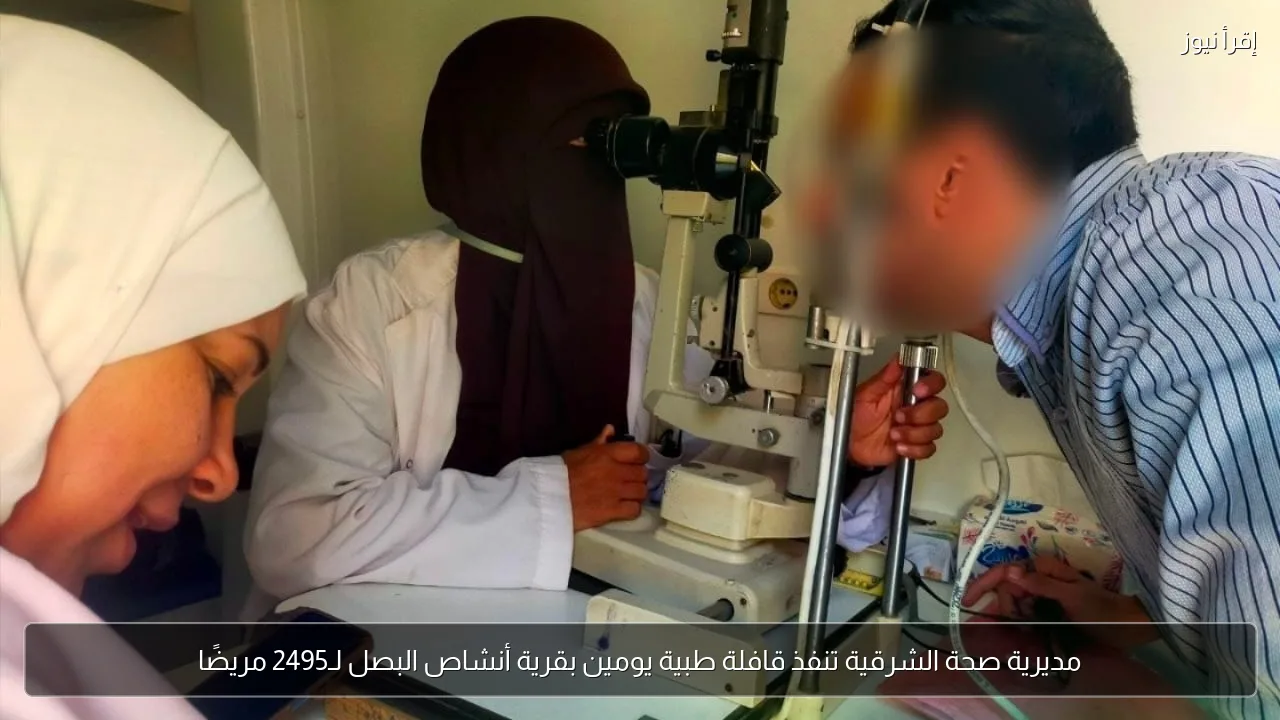 مديرية صحة الشرقية تنفذ قافلة طبية يومين بقرية أنشاص البصل لـ2495 مريضًا