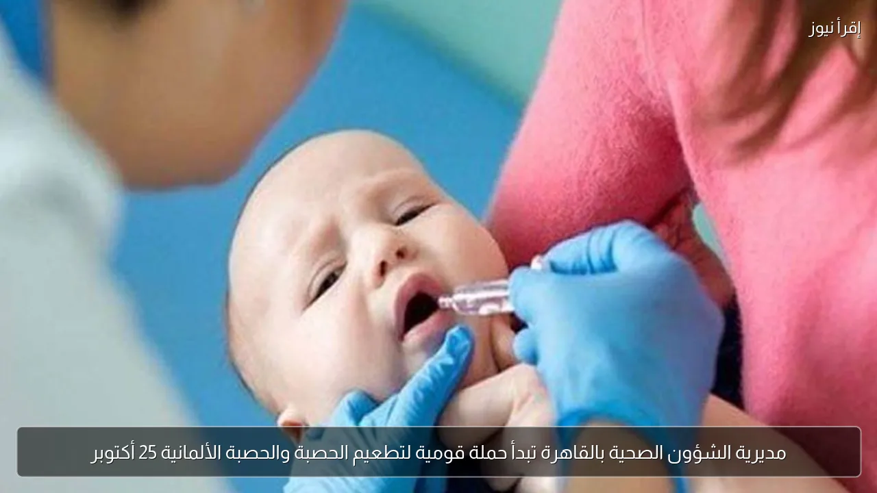 مديرية الشؤون الصحية بالقاهرة تبدأ حملة قومية لتطعيم الحصبة والحصبة الألمانية 25 أكتوبر