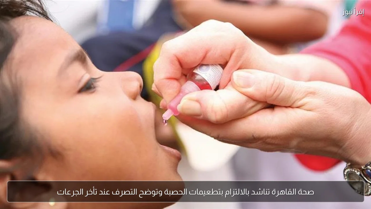 صحة القاهرة تناشد بالالتزام بتطعيمات الحصبة وتوضح التصرف عند تأخر الجرعات