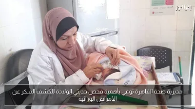 مديرية صحة القاهرة توعي بأهمية فحص حديثي الولادة للكشف المبكر عن الأمراض الوراثية