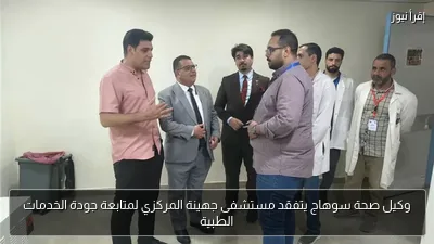 وكيل صحة سوهاج يتفقد مستشفى جهينة المركزي لمتابعة جودة الخدمات الطبية