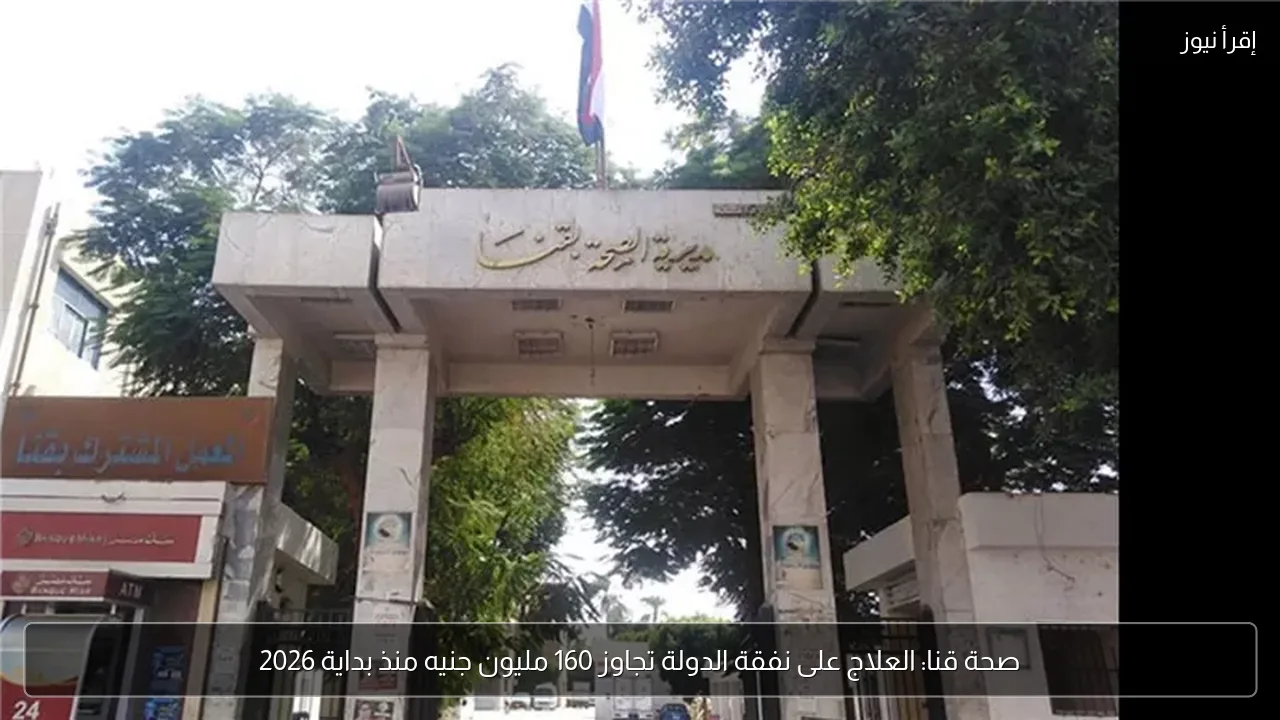 صحة قنا: العلاج على نفقة الدولة تجاوز 160 مليون جنيه منذ بداية 2026