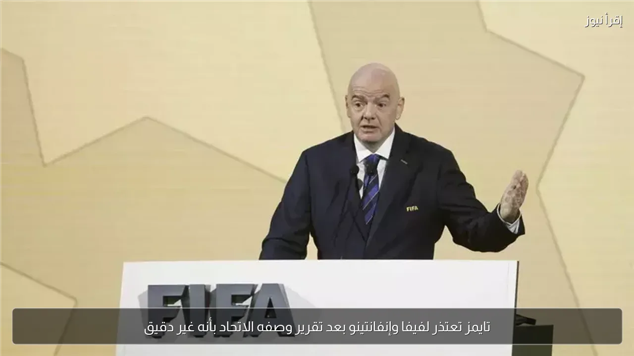 تايمز تعتذر لفيفا وإنفانتينو بعد تقرير وصفه الاتحاد بأنه غير دقيق