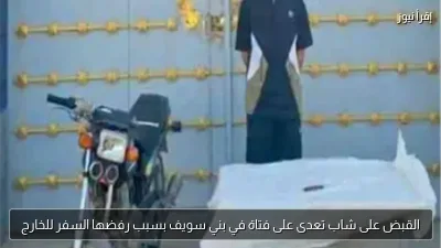 القبض على شاب تعدى على فتاة في بني سويف بسبب رفضها السفر للخارج