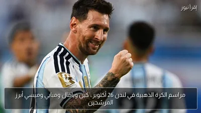 مراسم الكرة الذهبية في لندن 26 أكتوبر.. كين ويامال ومبابي وميسي أبرز المرشحين
