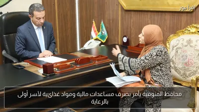 محافظ المنوفية يأمر بصرف مساعدات مالية ومواد غذائية لأسر أولى بالرعاية