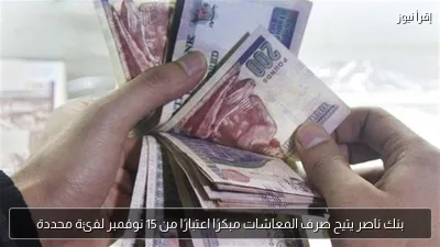 بنك ناصر يتيح صرف المعاشات مبكرًا اعتبارًا من 15 نوفمبر لفئة محددة