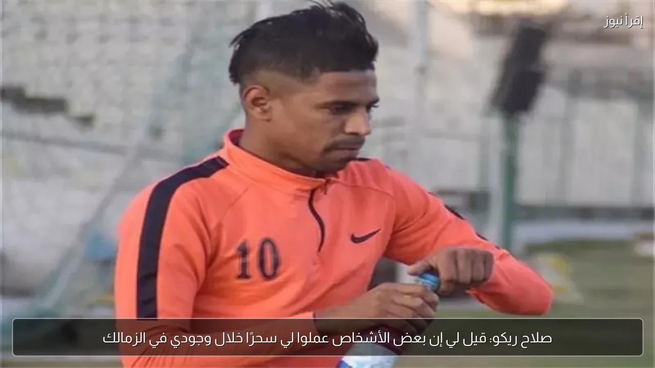صلاح ريكو: قيل لي إن بعض الأشخاص عملوا لي سحرًا خلال وجودي في الزمالك
