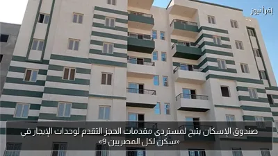 صندوق الإسكان يتيح لمستردي مقدمات الحجز التقدم لوحدات الإيجار في «سكن لكل المصريين 9»