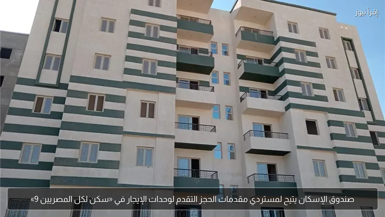 صندوق الإسكان يتيح لمستردي مقدمات الحجز التقدم لوحدات الإيجار في «سكن لكل المصريين 9»