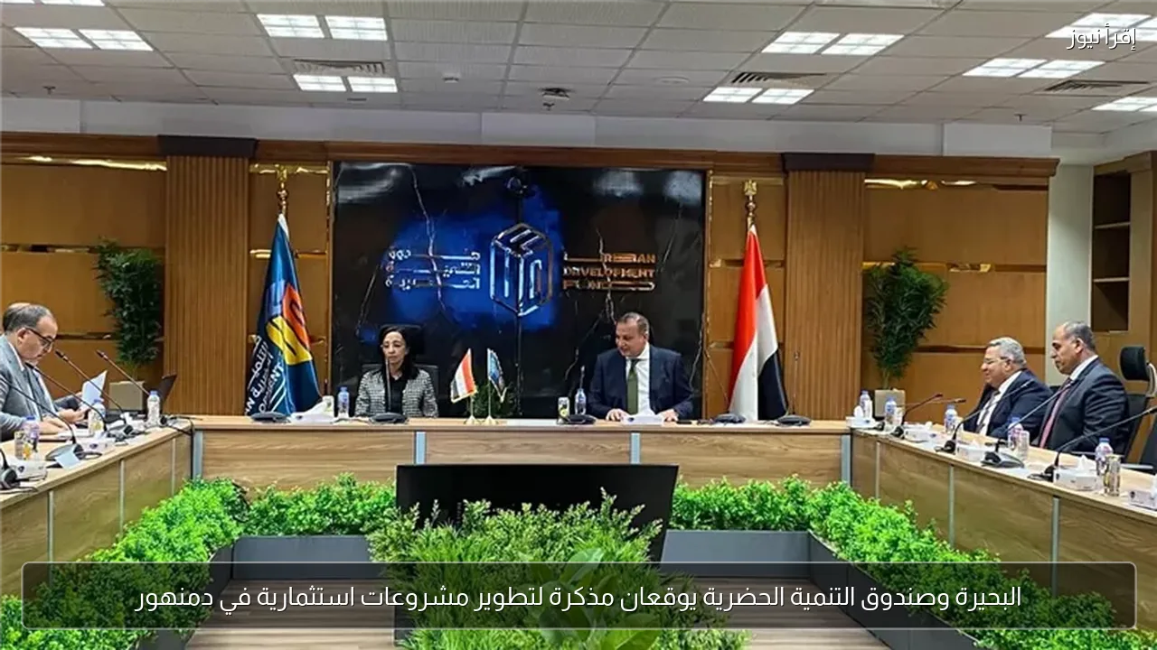 البحيرة وصندوق التنمية الحضرية يوقعان مذكرة لتطوير مشروعات استثمارية في دمنهور