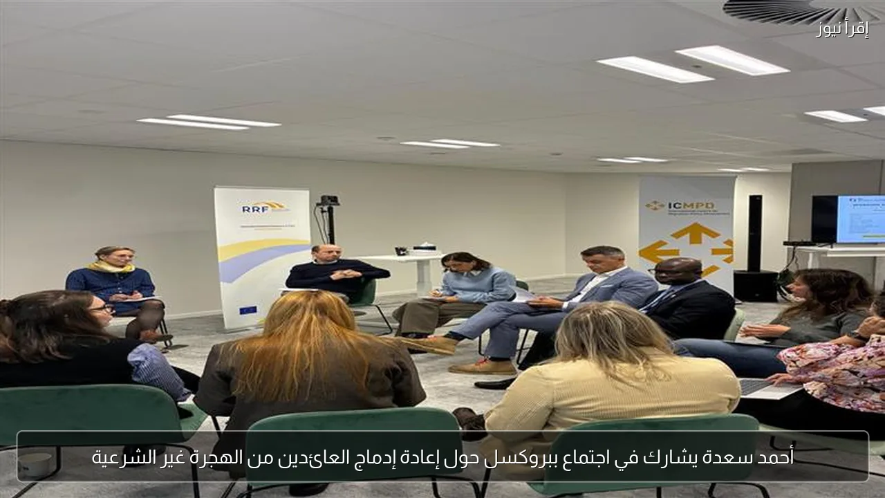 أحمد سعدة يشارك في اجتماع ببروكسل حول إعادة إدماج العائدين من الهجرة غير الشرعية