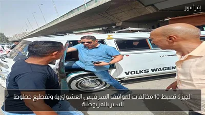 الجيزة تضبط 10 مخالفات لمواقف السرفيس العشوائية وتقطيع خطوط السير بالمريوطية
