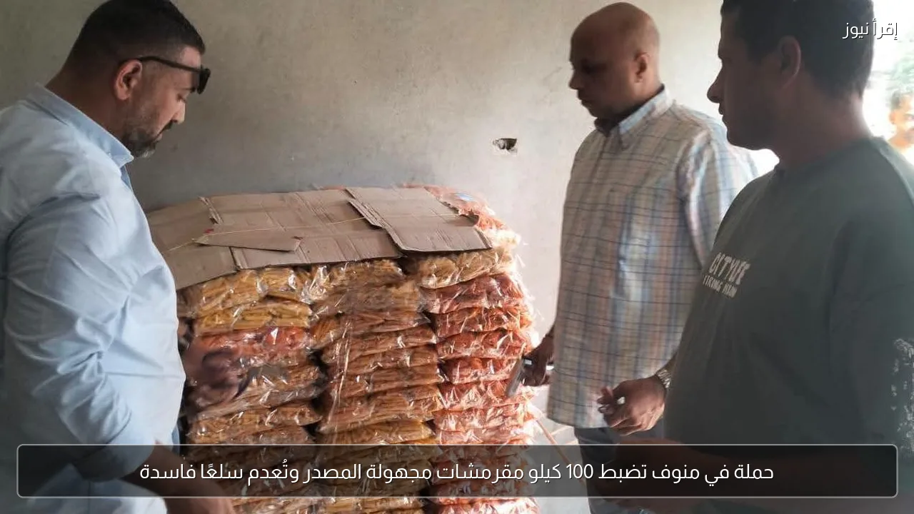 حملة في منوف تضبط 100 كيلو مقرمشات مجهولة المصدر وتُعدم سلعًا فاسدة