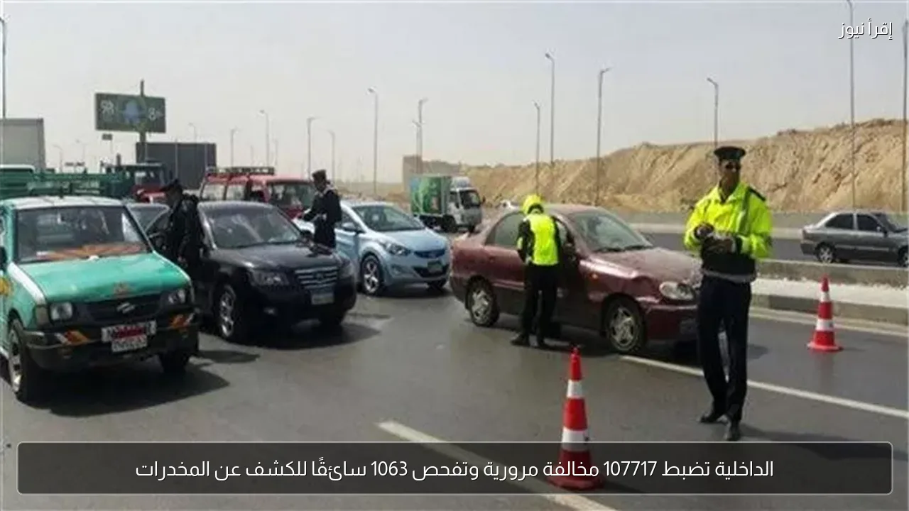 الداخلية تضبط 107717 مخالفة مرورية وتفحص 1063 سائقًا للكشف عن المخدرات