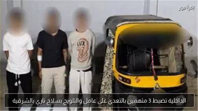 الداخلية تضبط 3 متهمين بالتعدي على عامل والتلويح بسلاح ناري بالشرقية