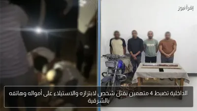 الداخلية تضبط 4 متهمين بقتل شخص لابتزازه والاستيلاء على أمواله وهاتفه بالشرقية