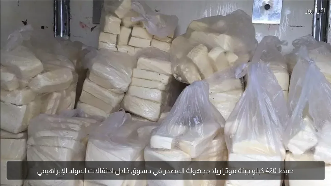 ضبط 420 كيلو جبنة موتزاريلا مجهولة المصدر في دسوق خلال احتفالات المولد الإبراهيمي