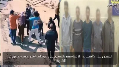 القبض على 5 أشخاص لاتهامهم بالتعدي على موظف أثناء رصف طريق في الشرقية