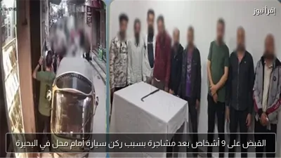 القبض على 9 أشخاص بعد مشاجرة بسبب ركن سيارة أمام محل في البحيرة