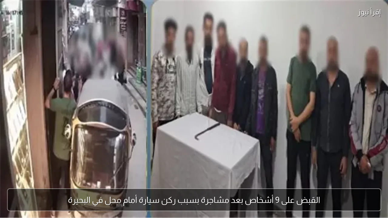القبض على 9 أشخاص بعد مشاجرة بسبب ركن سيارة أمام محل في البحيرة