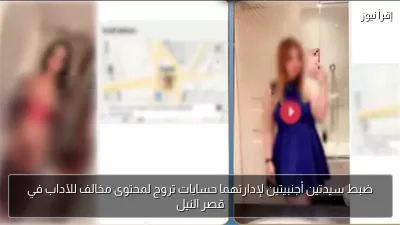 ضبط سيدتين أجنبيتين لإدارتهما حسابات تروج لمحتوى مخالف للآداب في قصر النيل