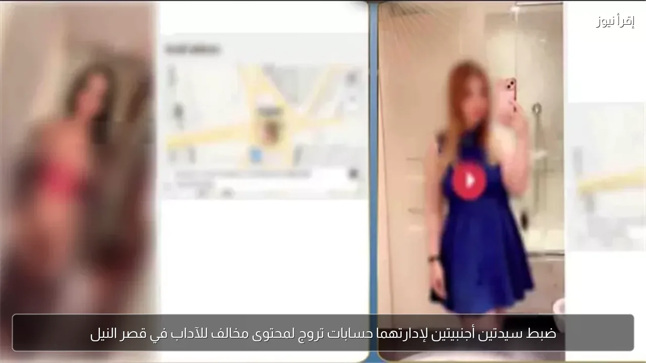 ضبط سيدتين أجنبيتين لإدارتهما حسابات تروج لمحتوى مخالف للآداب في قصر النيل