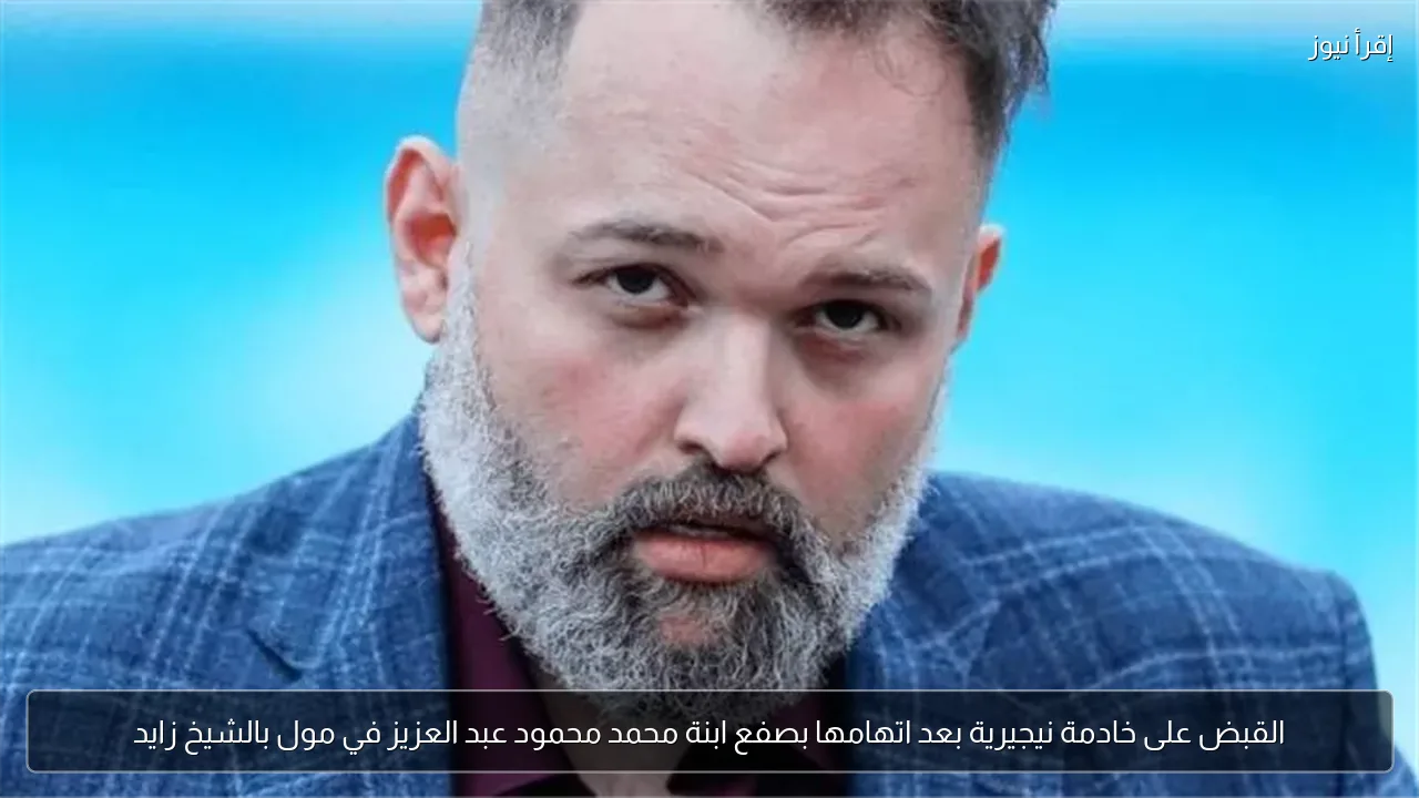 القبض على خادمة نيجيرية بعد اتهامها بصفع ابنة محمد محمود عبد العزيز في مول بالشيخ زايد
