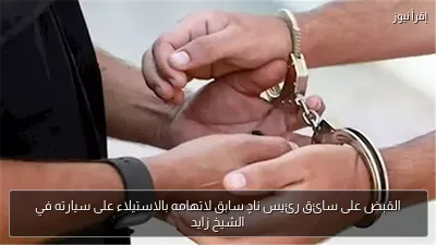 القبض على سائق رئيس نادٍ سابق لاتهامه بالاستيلاء على سيارته في الشيخ زايد