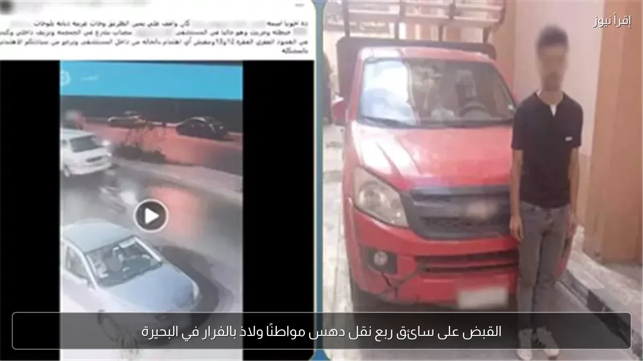 القبض على سائق ربع نقل دهس مواطنًا ولاذ بالفرار في البحيرة